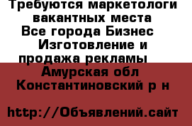 Требуются маркетологи. 3 вакантных места. - Все города Бизнес » Изготовление и продажа рекламы   . Амурская обл.,Константиновский р-н